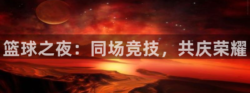 篮球之夜：同场竞技，共庆荣耀